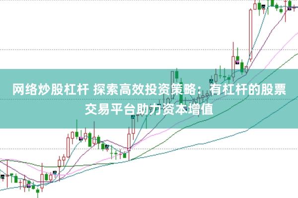 网络炒股杠杆 探索高效投资策略：有杠杆的股票交易平台助力资本增值