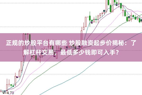 正规的炒股平台有哪些 炒股融资起步价揭秘：了解杠杆交易，最低多少钱即可入手？