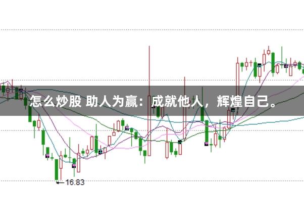 怎么炒股 助人为赢：成就他人，辉煌自己。