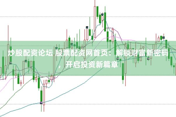 炒股配资论坛 股票配资网首页：解锁财富新密码，开启投资新篇章