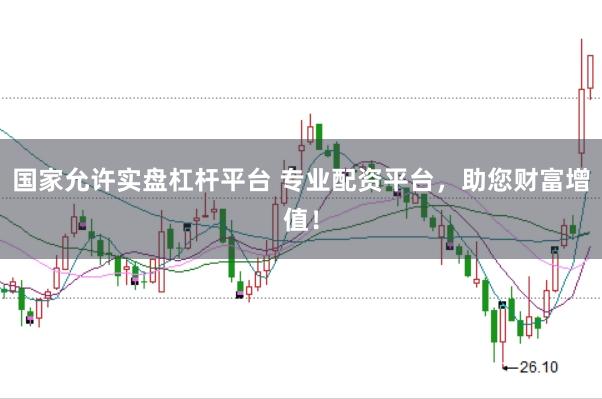 国家允许实盘杠杆平台 专业配资平台，助您财富增值！