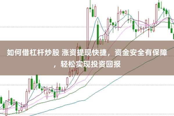 如何借杠杆炒股 涨资提现快捷，资金安全有保障，轻松实现投资回报