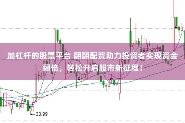 加杠杆的股票平台 翻翻配资助力投资者实现资金翻倍，轻松开启股市新征程！