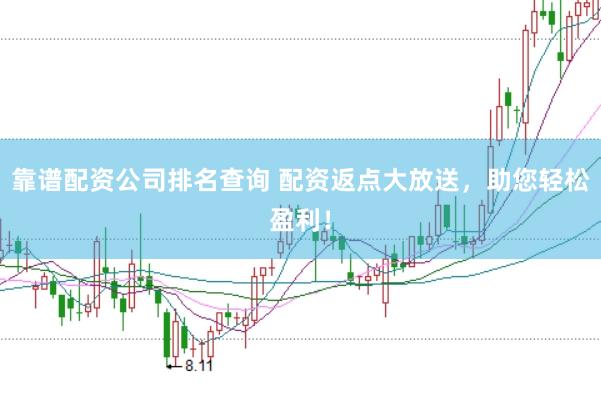 靠谱配资公司排名查询 配资返点大放送，助您轻松盈利！