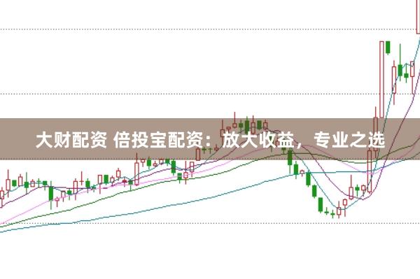 大财配资 倍投宝配资：放大收益，专业之选