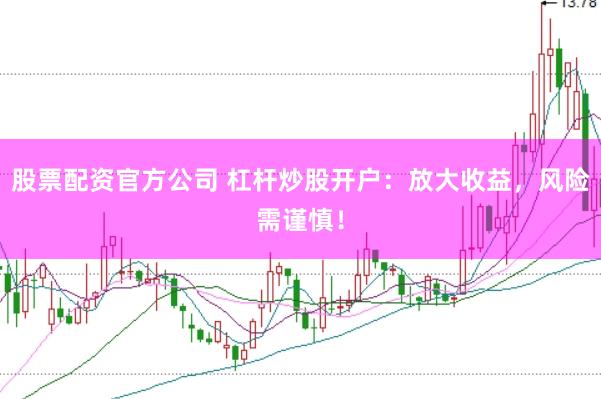 股票配资官方公司 杠杆炒股开户：放大收益，风险需谨慎！