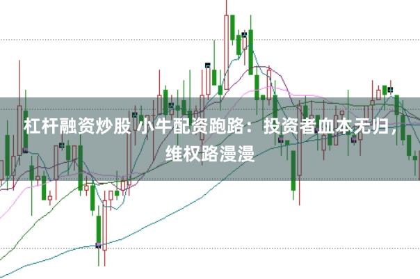杠杆融资炒股 小牛配资跑路：投资者血本无归，维权路漫漫