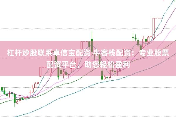杠杆炒股联系卓信宝配资 牛客栈配资：专业股票配资平台，助您轻松盈利