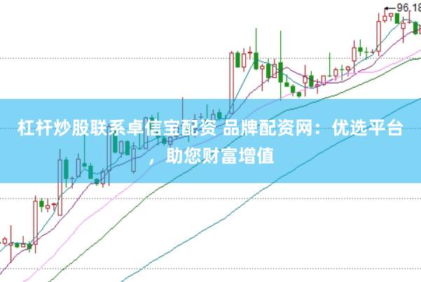 杠杆炒股联系卓信宝配资 品牌配资网：优选平台，助您财富增值