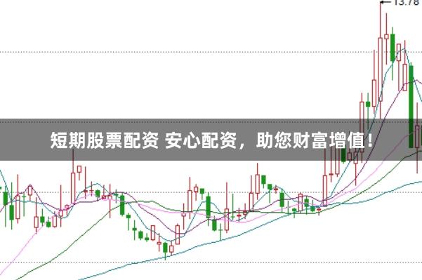 短期股票配资 安心配资，助您财富增值！