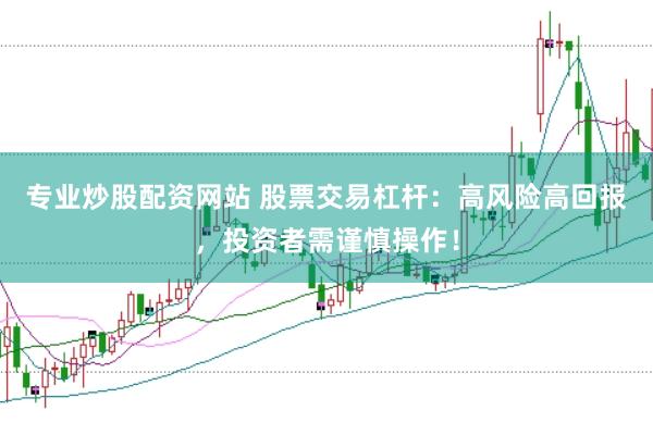 专业炒股配资网站 股票交易杠杆：高风险高回报，投资者需谨慎操作！