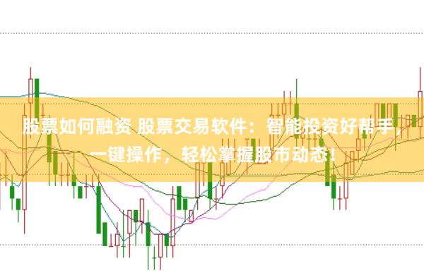 股票如何融资 股票交易软件：智能投资好帮手，一键操作，轻松掌握股市动态！