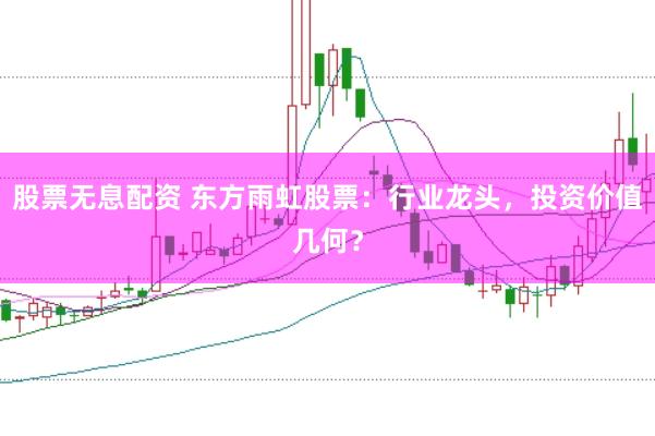 股票无息配资 东方雨虹股票：行业龙头，投资价值几何？