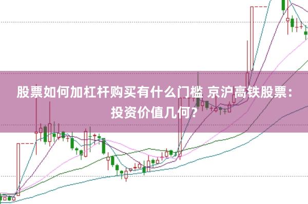 股票如何加杠杆购买有什么门槛 京沪高铁股票：投资价值几何？
