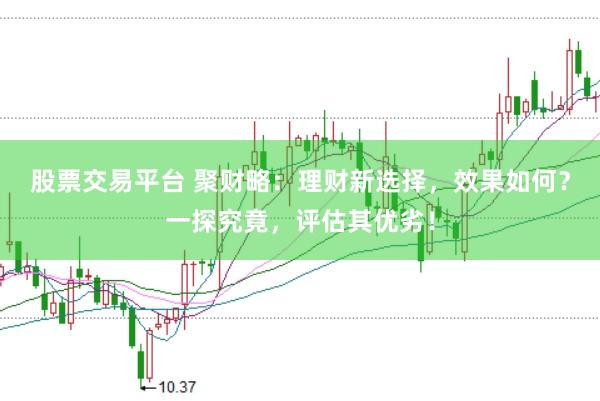 股票交易平台 聚财略：理财新选择，效果如何？一探究竟，评估其优劣！