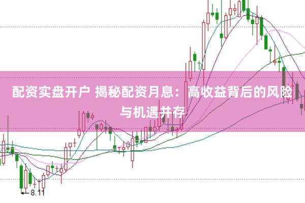 配资实盘开户 揭秘配资月息：高收益背后的风险与机遇并存