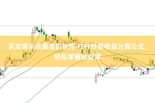 买卖提示点最准的软件 杠杆炒股收益计算公式，轻松掌握收益率