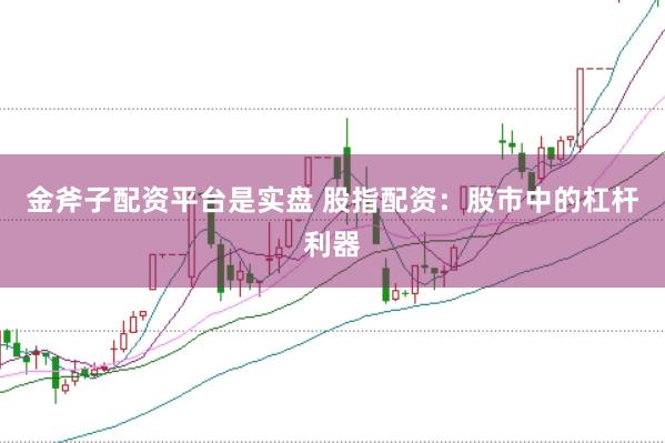 金斧子配资平台是实盘 股指配资：股市中的杠杆利器