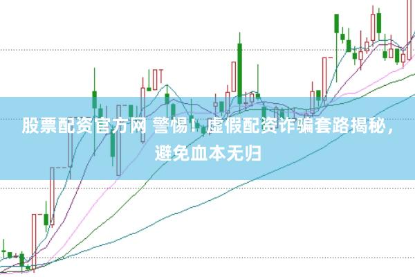 股票配资官方网 警惕！虚假配资诈骗套路揭秘，避免血本无归