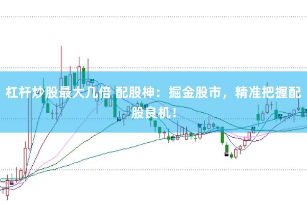 杠杆炒股最大几倍 配股神：掘金股市，精准把握配股良机！