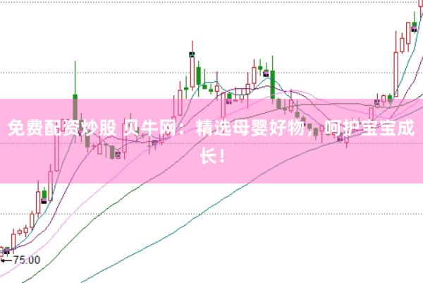 免费配资炒股 贝牛网：精选母婴好物，呵护宝宝成长！
