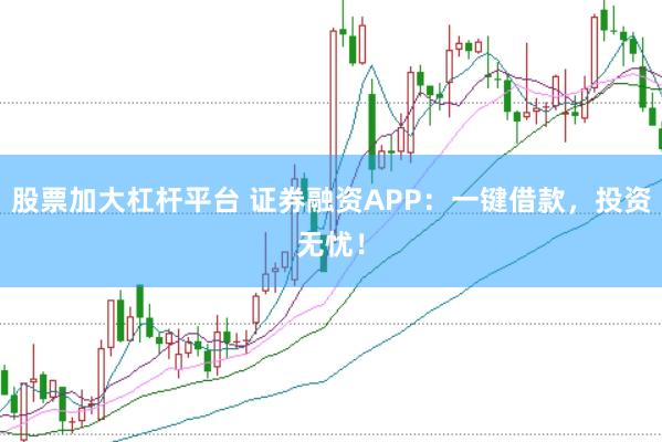 股票加大杠杆平台 证券融资APP：一键借款，投资无忧！