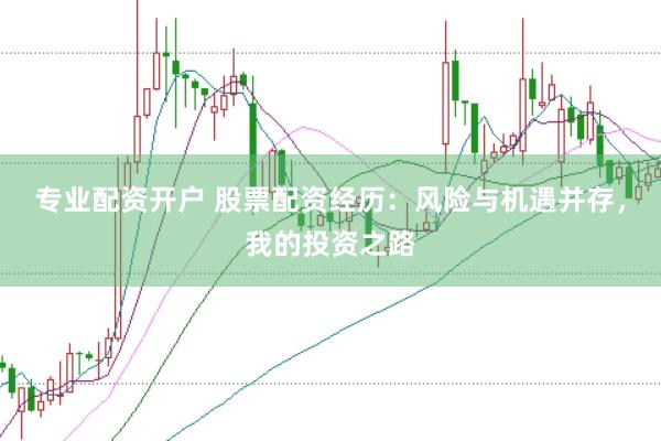 专业配资开户 股票配资经历：风险与机遇并存，我的投资之路