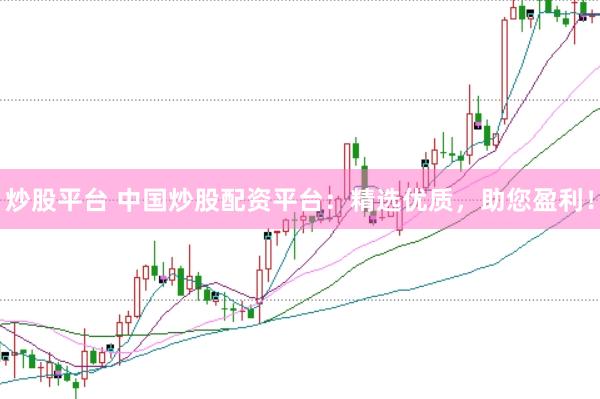 炒股平台 中国炒股配资平台：精选优质，助您盈利！