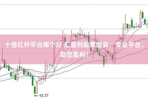 十倍杠杆平台哪个好 汇盈利股票配资：专业平台，助您盈利！