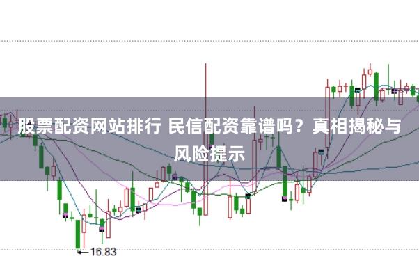 股票配资网站排行 民信配资靠谱吗？真相揭秘与风险提示