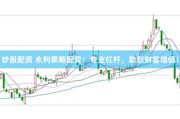 炒股配资 永利策略配资：专业杠杆，助您财富增值！