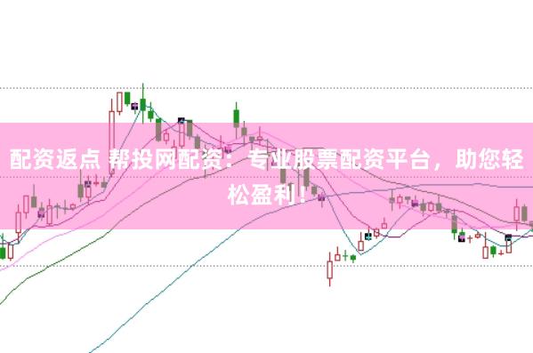 配资返点 帮投网配资：专业股票配资平台，助您轻松盈利！