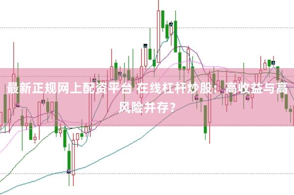 最新正规网上配资平台 在线杠杆炒股：高收益与高风险并存？