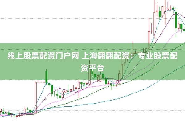 线上股票配资门户网 上海翻翻配资：专业股票配资平台