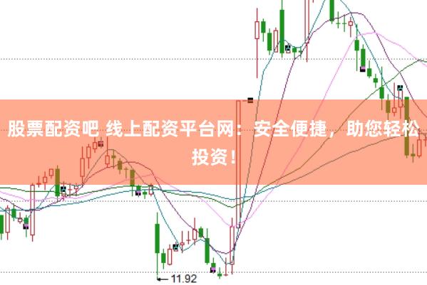 股票配资吧 线上配资平台网：安全便捷，助您轻松投资！