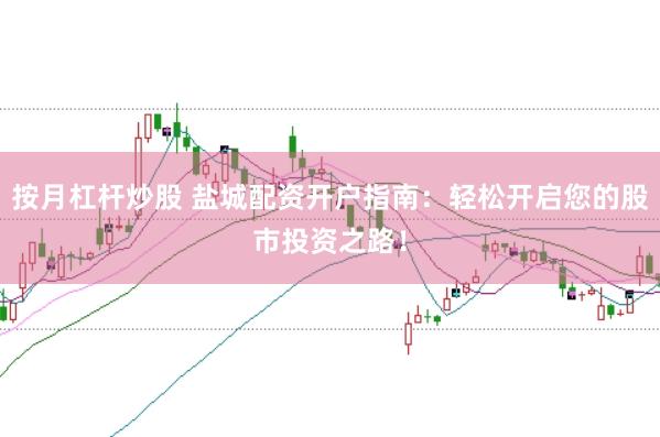 按月杠杆炒股 盐城配资开户指南：轻松开启您的股市投资之路！
