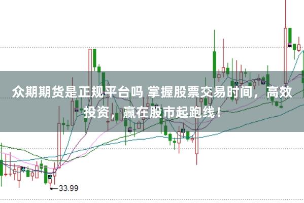 众期期货是正规平台吗 掌握股票交易时间，高效投资，赢在股市起跑线！