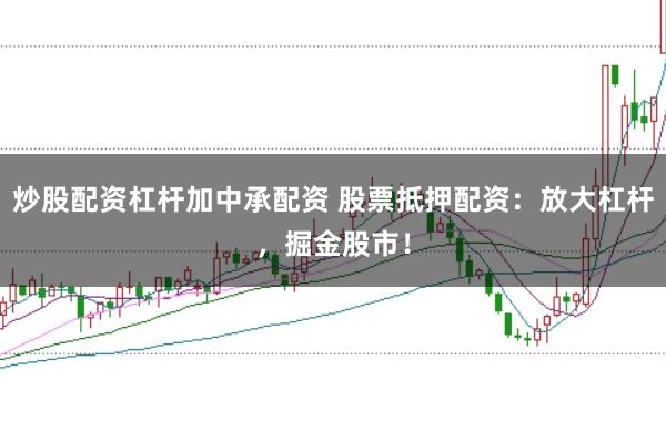 炒股配资杠杆加中承配资 股票抵押配资：放大杠杆，掘金股市！