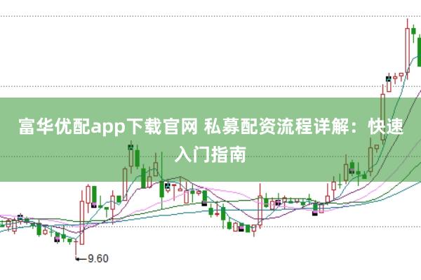 富华优配app下载官网 私募配资流程详解：快速入门指南