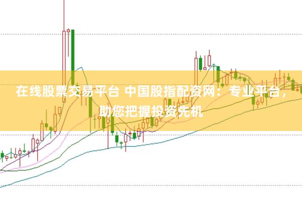 在线股票交易平台 中国股指配资网：专业平台，助您把握投资先机