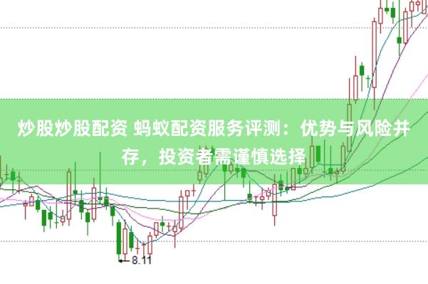 炒股炒股配资 蚂蚁配资服务评测：优势与风险并存，投资者需谨慎选择