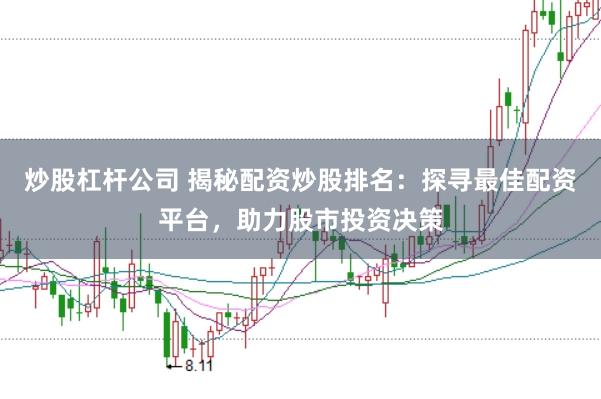 炒股杠杆公司 揭秘配资炒股排名：探寻最佳配资平台，助力股市投资决策