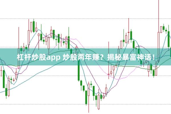 杠杆炒股app 炒股两年赚？揭秘暴富神话！