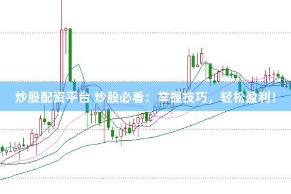 炒股配资平台 炒股必看：掌握技巧，轻松盈利！