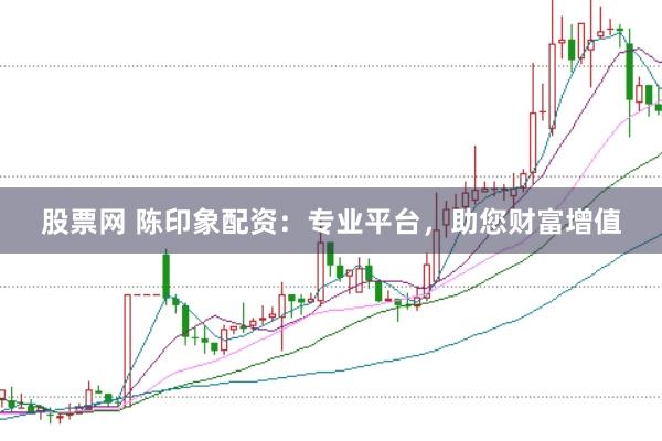股票网 陈印象配资：专业平台，助您财富增值