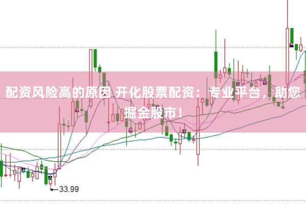配资风险高的原因 开化股票配资：专业平台，助您掘金股市！