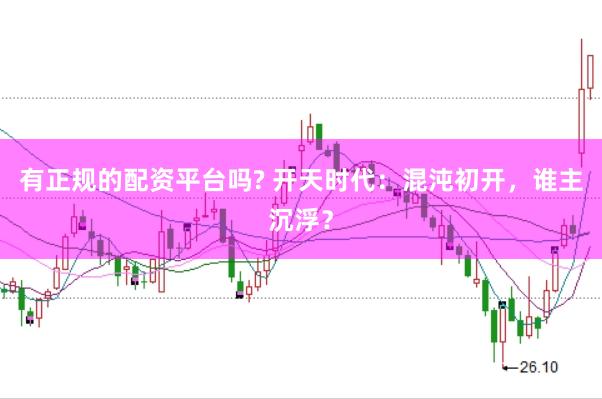 有正规的配资平台吗? 开天时代：混沌初开，谁主沉浮？