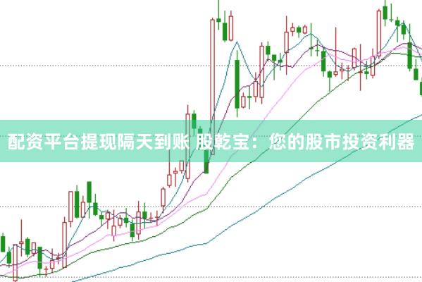 配资平台提现隔天到账 股乾宝：您的股市投资利器