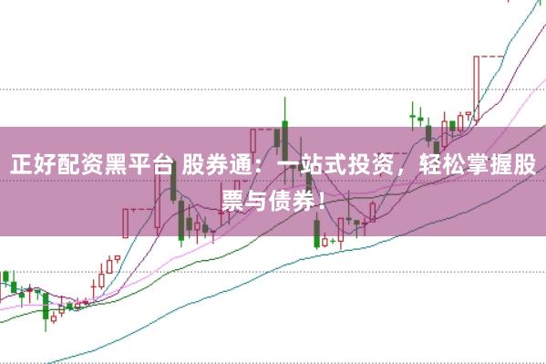 正好配资黑平台 股券通：一站式投资，轻松掌握股票与债券！