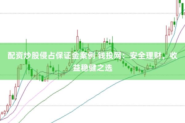 配资炒股侵占保证金案例 钱投网：安全理财，收益稳健之选